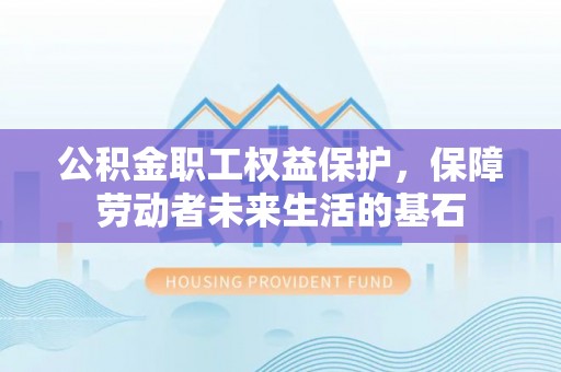 北仑公积金职工权益保护，保障劳动者未来生活的基石