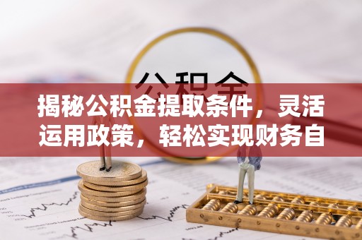 北仑揭秘公积金提取条件，灵活运用政策，轻松实现财务自由