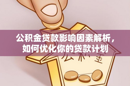 北仑公积金贷款影响因素解析，如何优化你的贷款计划