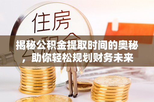 北仑揭秘公积金提取时间的奥秘，助你轻松规划财务未来