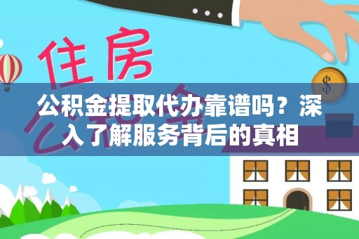 北仑公积金提取代办靠谱吗？深入了解服务背后的真相