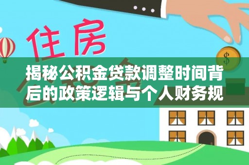 北仑揭秘公积金贷款调整时间背后的政策逻辑与个人财务规划
