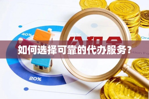 北仑如何选择可靠的代办服务？