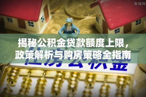 北仑揭秘公积金贷款额度上限，政策解析与购房策略全指南