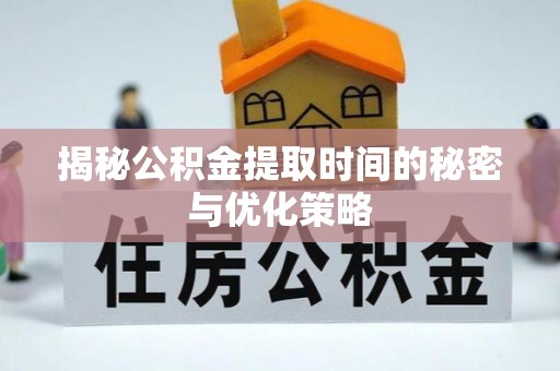 北仑揭秘公积金提取时间的秘密与优化策略