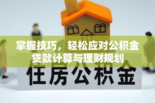 北仑掌握技巧，轻松应对公积金贷款计算与理财规划