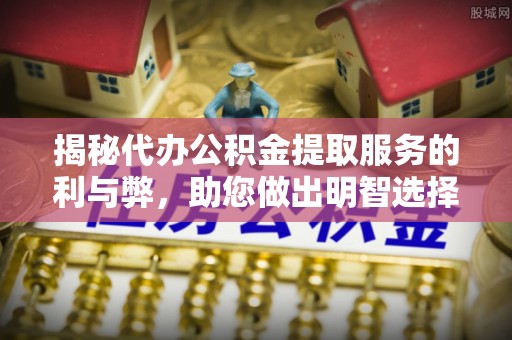 北仑揭秘代办公积金提取服务的利与弊，助您做出明智选择