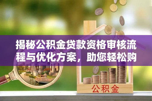 北仑揭秘公积金贷款资格审核流程与优化方案，助您轻松购房