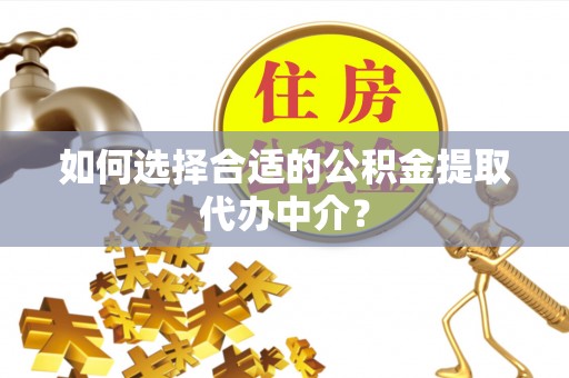 北仑如何选择合适的公积金提取代办中介？