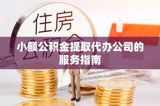 北仑小额公积金提取代办公司的服务指南