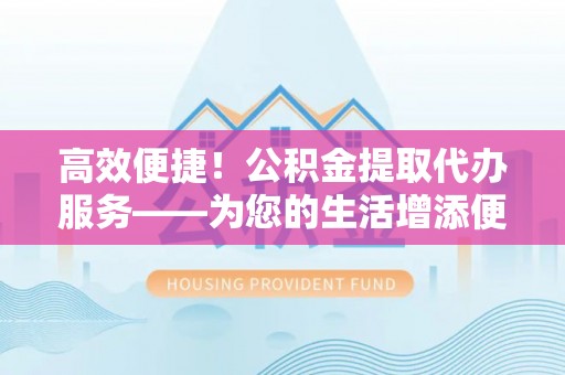 北仑高效便捷！公积金提取代办服务——为您的生活增添便利