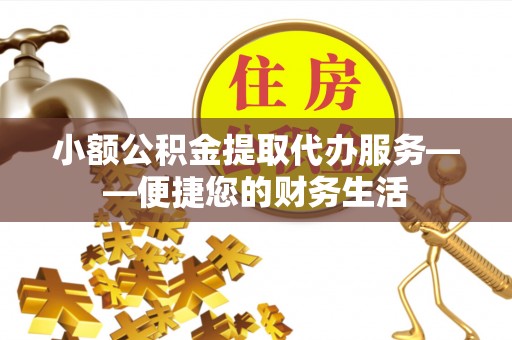 北仑小额公积金提取代办服务——便捷您的财务生活
