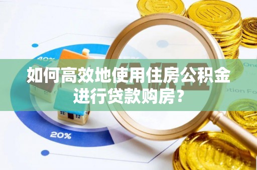 北仑如何高效地使用住房公积金进行贷款购房？