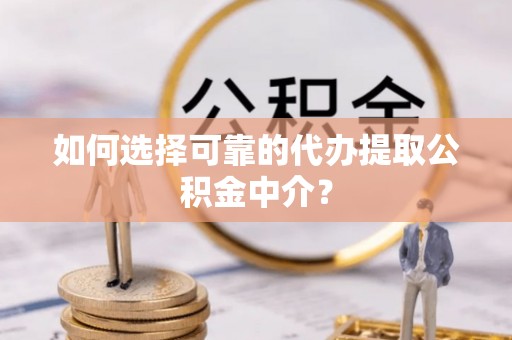 北仑如何选择可靠的代办提取公积金中介？
