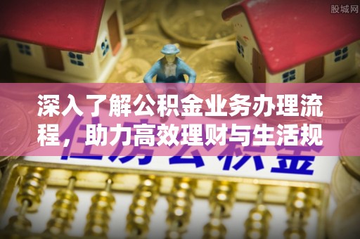 北仑深入了解公积金业务办理流程，助力高效理财与生活规划