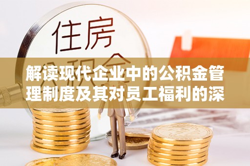 北仑解读现代企业中的公积金管理制度及其对员工福利的深远影响
