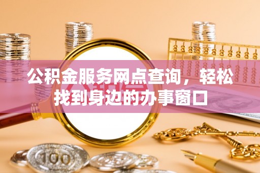 北仑公积金服务网点查询，轻松找到身边的办事窗口